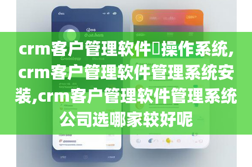 crm客户管理软件​操作系统,crm客户管理软件管理系统安装,crm客户管理软件管理系统公司选哪家较好呢