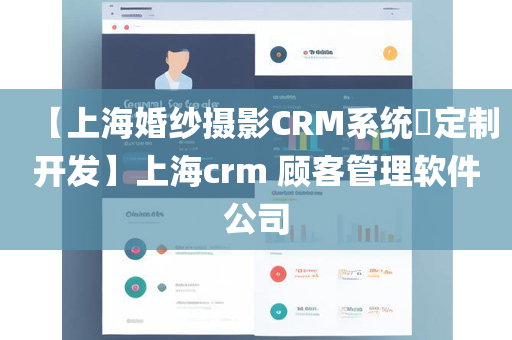 【上海婚纱摄影CRM系统​定制开发】上海crm 顾客管理软件公司