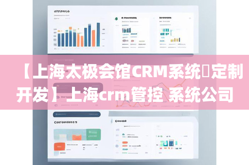 【上海太极会馆CRM系统​定制开发】上海crm管控 系统公司