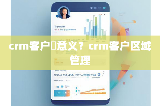 crm客户​意义？crm客户区域管理