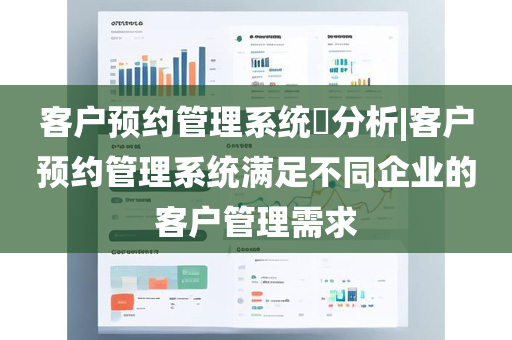 客户预约管理系统​分析|客户预约管理系统满足不同企业的客户管理需求